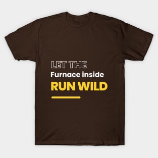 Let the Furnance Inside run wild.(Motivational) T-Shirt